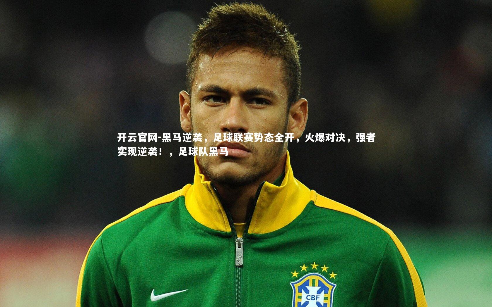开云官网-黑马逆袭，足球联赛势态全开，火爆对决，强者实现逆袭！，足球队黑马