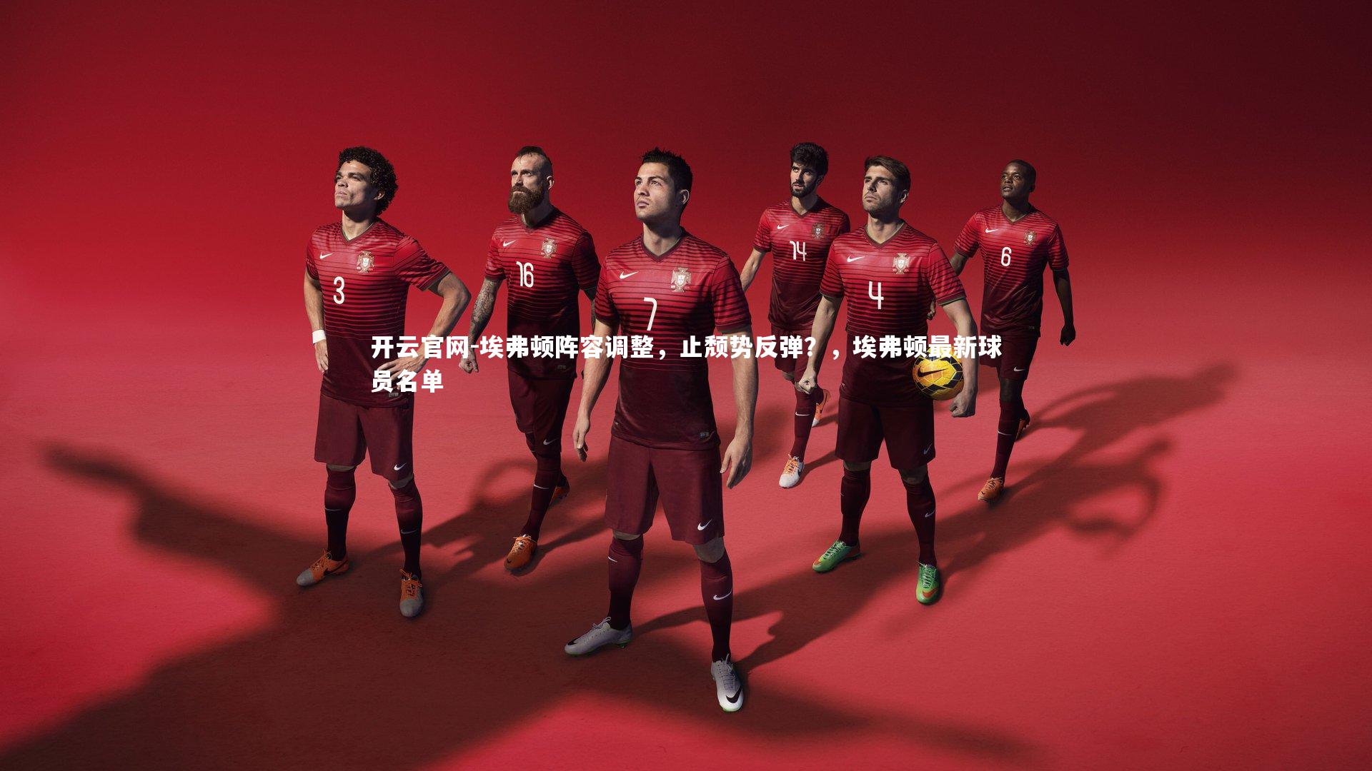 埃弗顿阵容调整,止颓势反弹?,埃弗顿最新球员名单