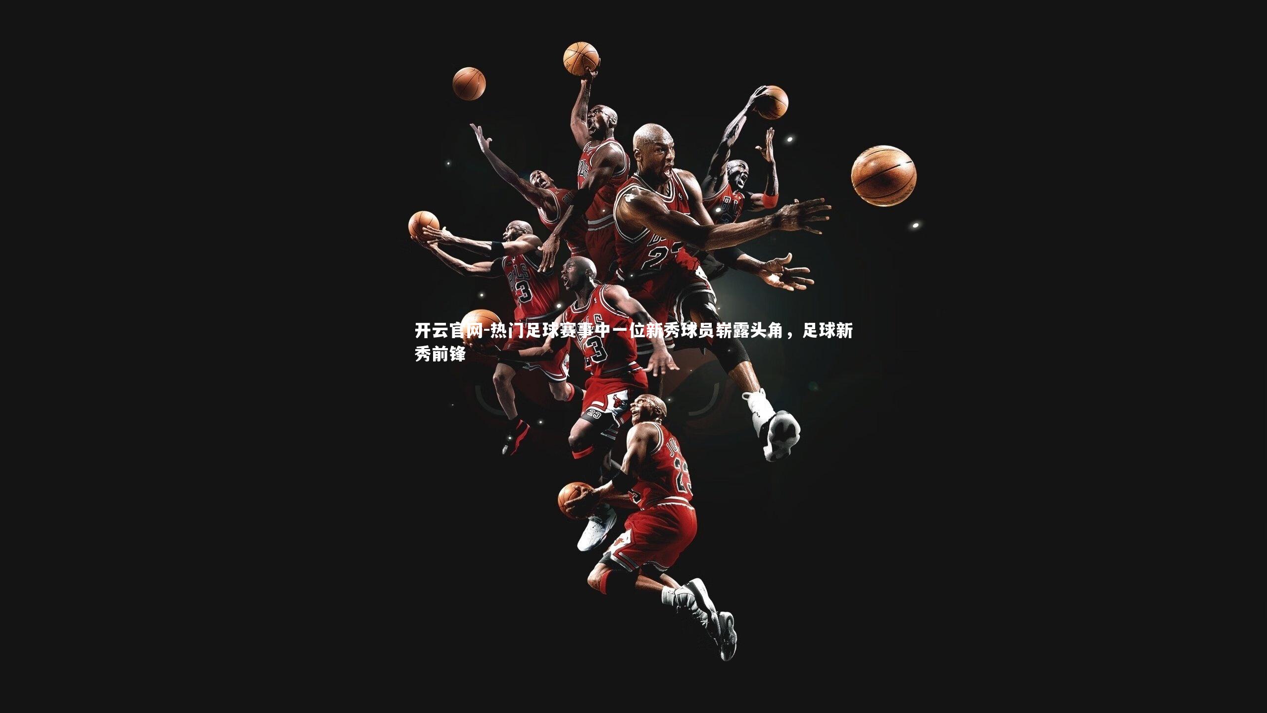 热门足球赛事中一位新秀球员崭露头角，足球新秀前锋