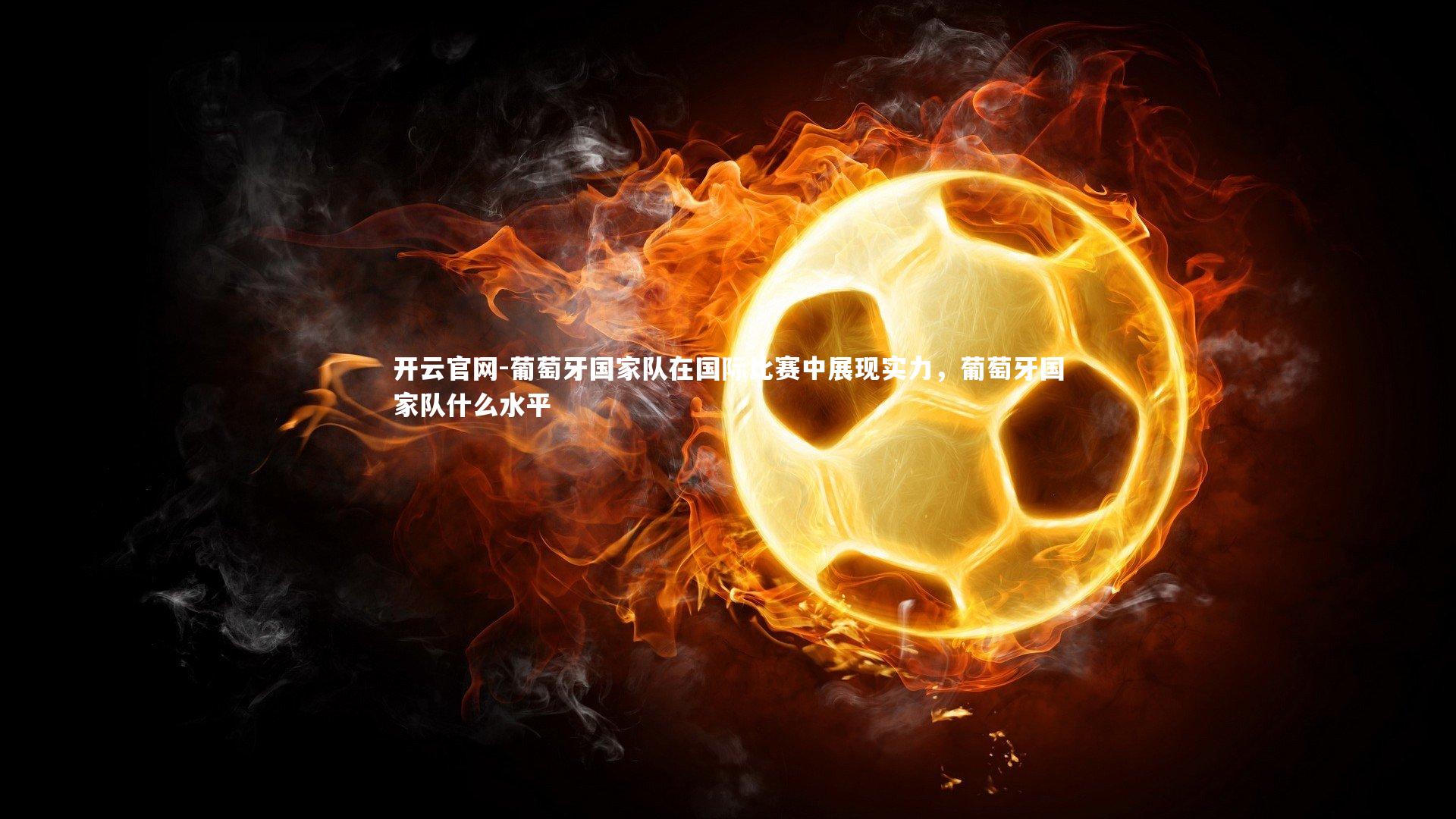 开云官网-葡萄牙国家队在国际比赛中展现实力，葡萄牙国家队什么水平