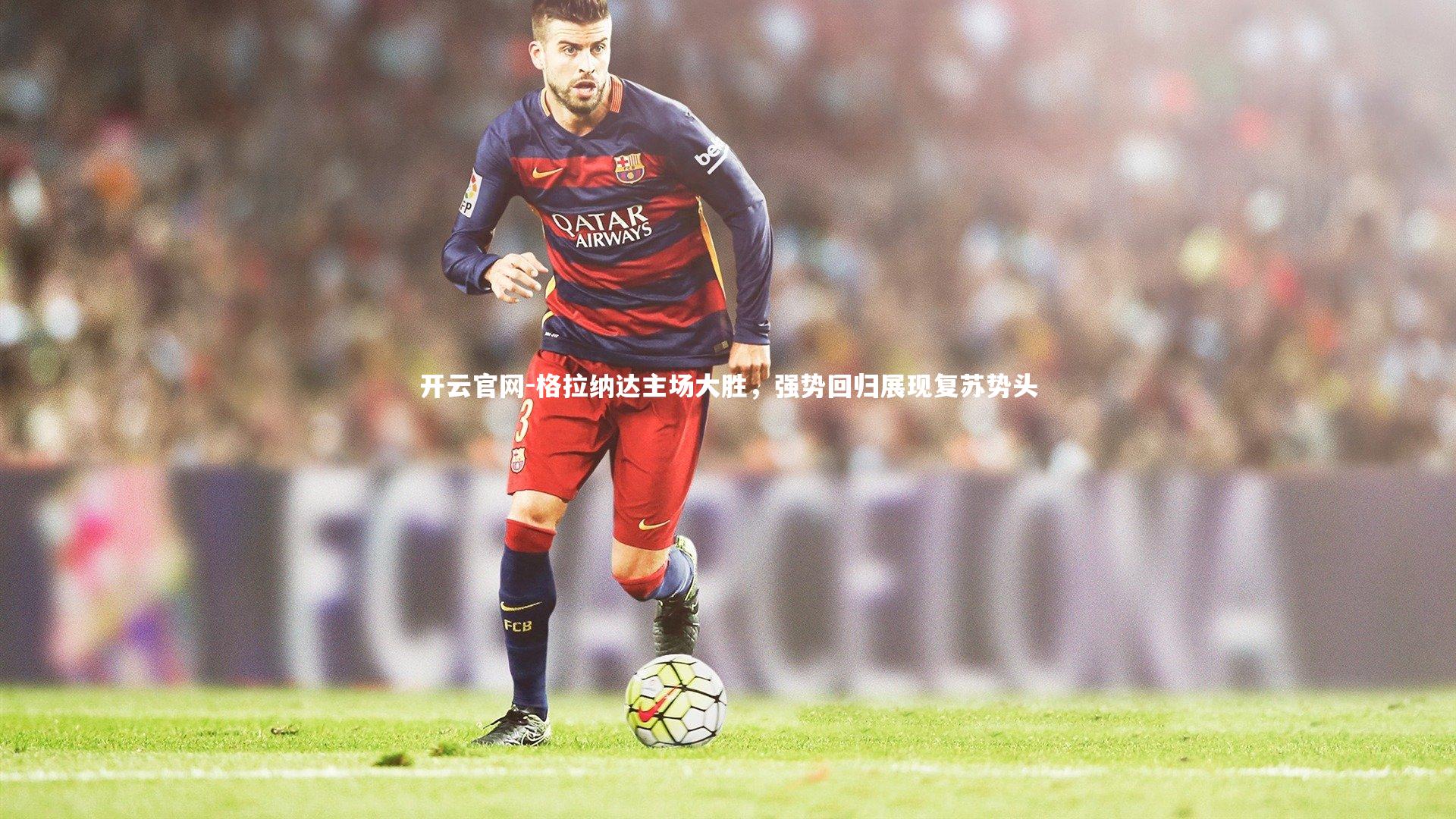 格拉纳达主场大胜，强势回归展现复苏势头