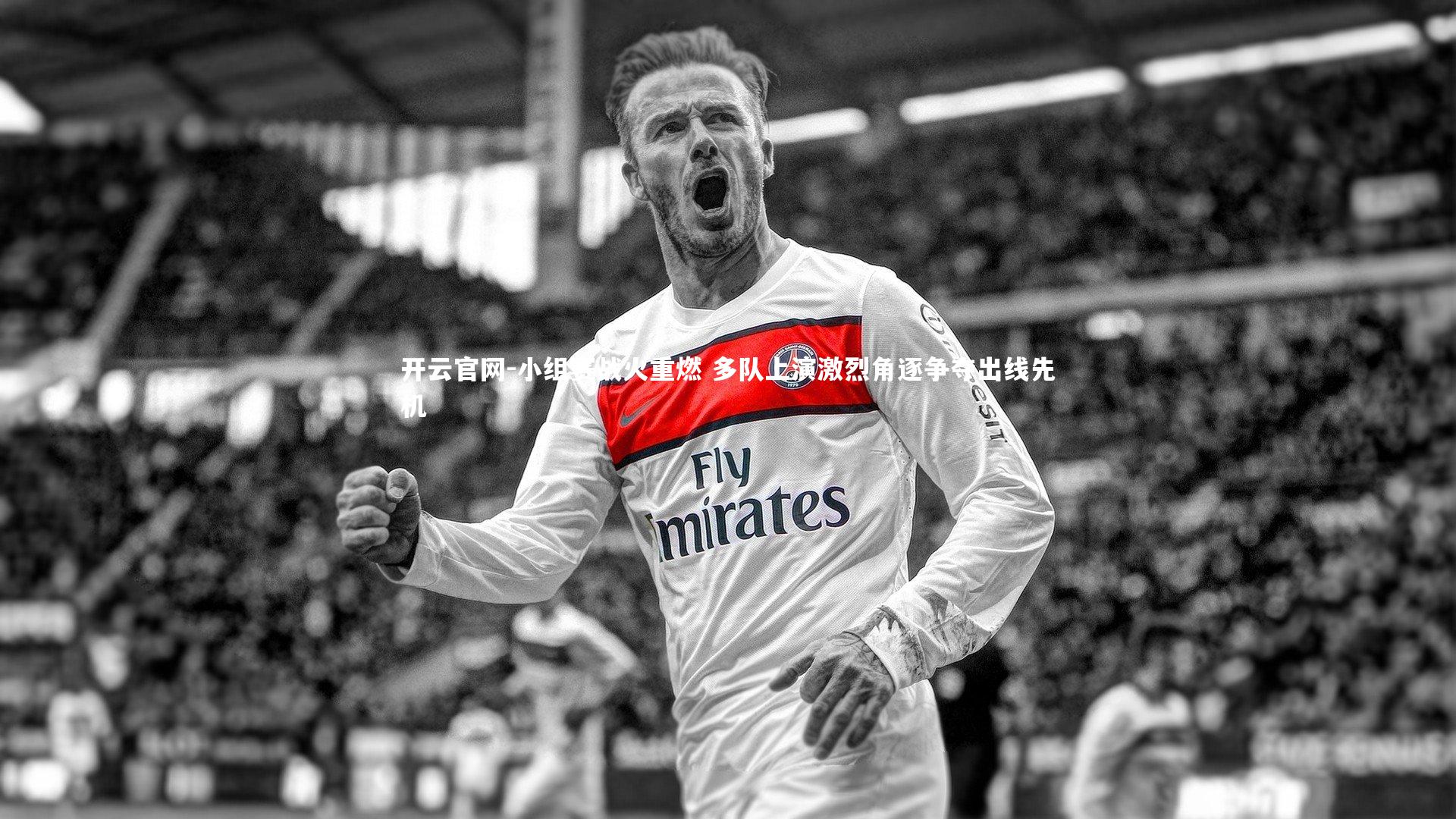 开云官网-小组赛战火重燃 多队上演激烈角逐争夺出线先机