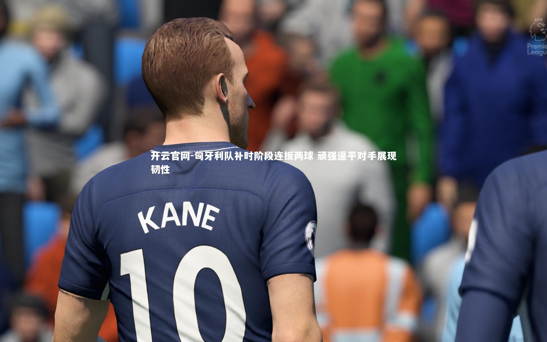 开云官网-匈牙利队补时阶段连扳两球 顽强逼平对手展现韧性