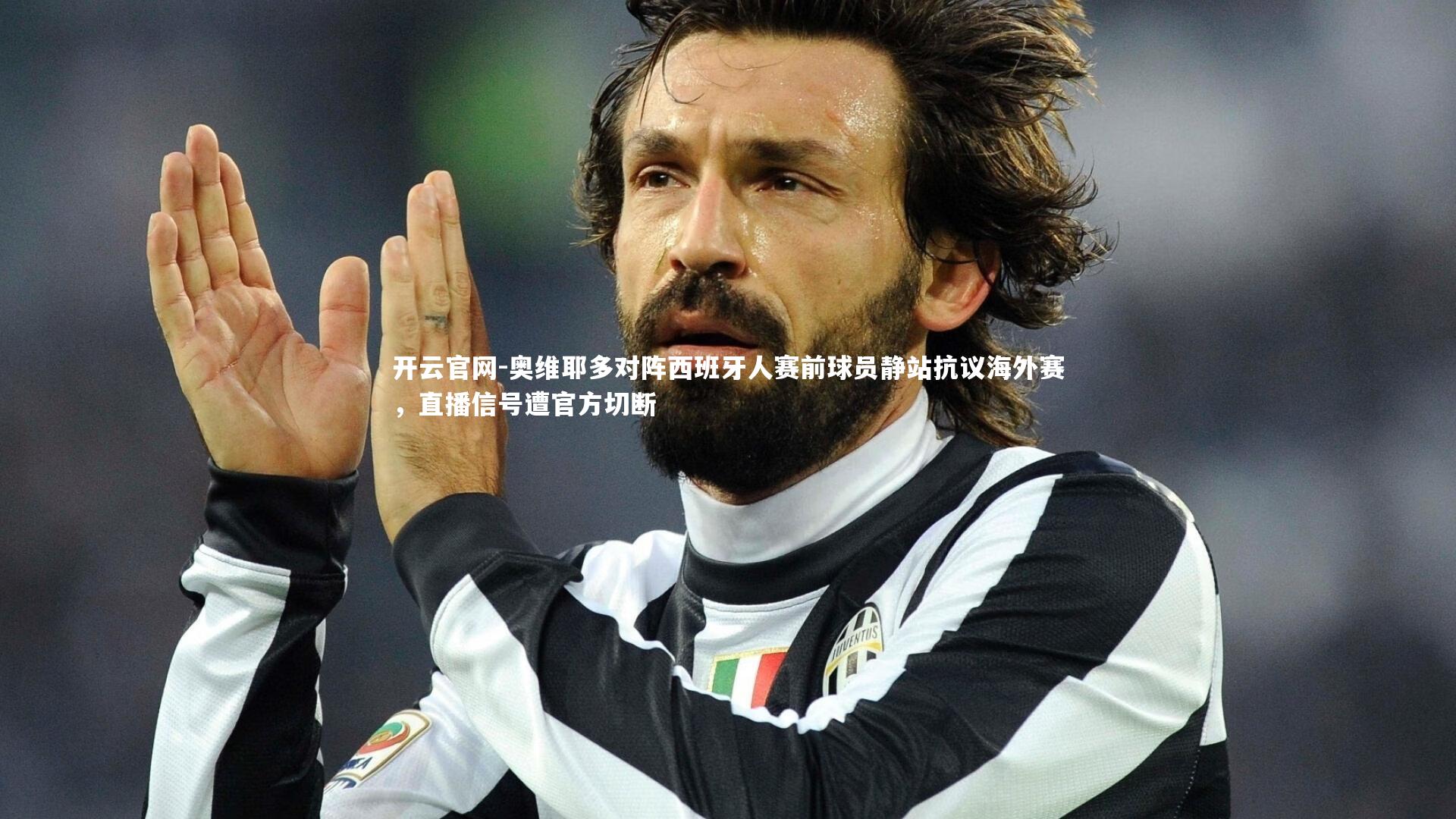 开云官网-奥维耶多对阵西班牙人赛前球员静站抗议海外赛，直播信号遭官方切断