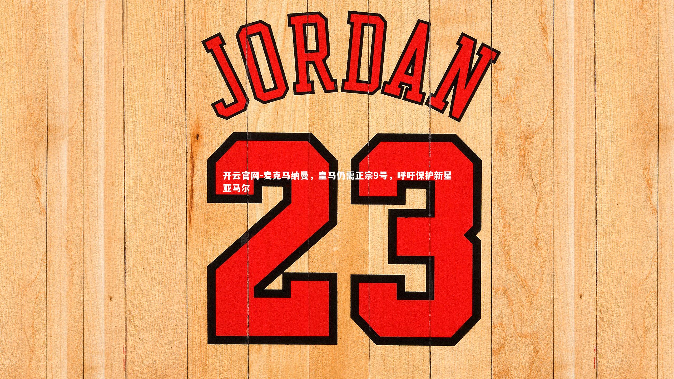 麦克马纳曼，皇马仍需正宗9号，呼吁保护新星亚马尔