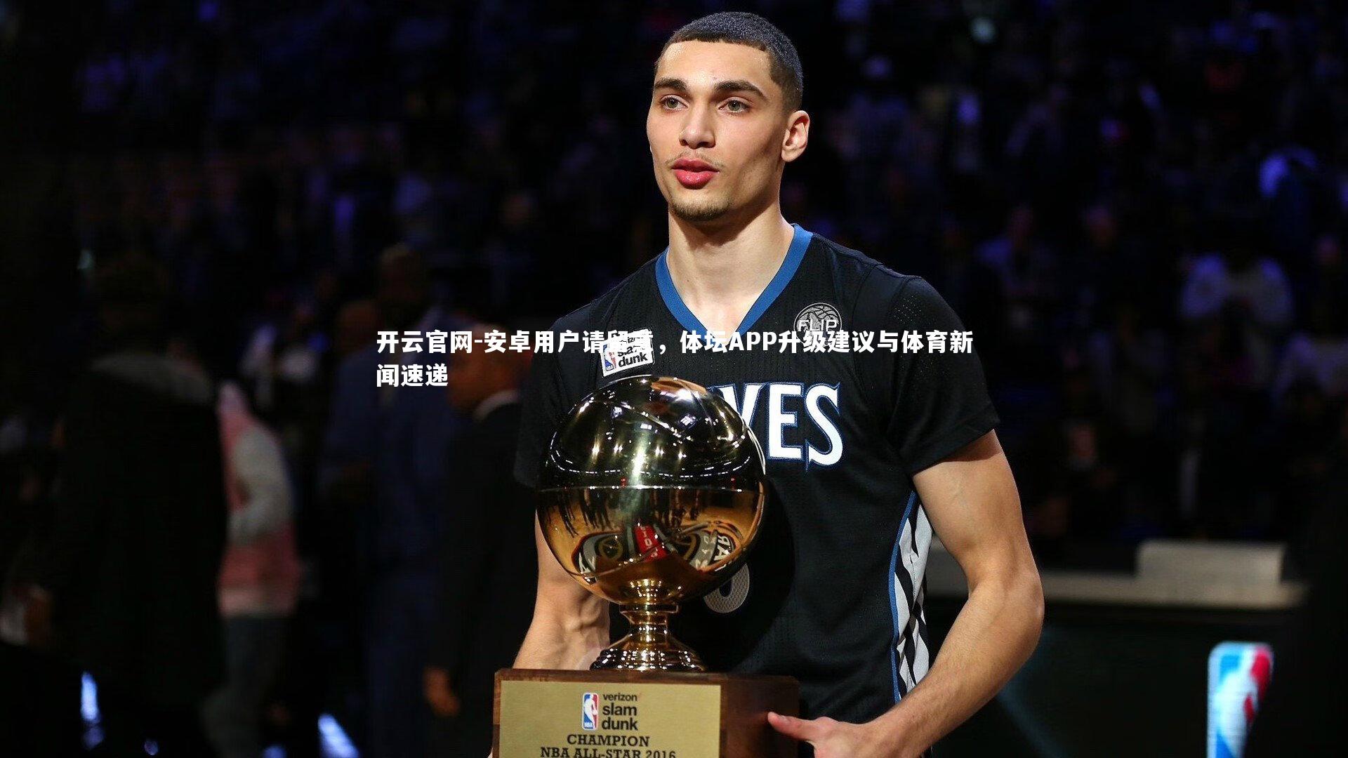 开云官网-安卓用户请留意，体坛APP升级建议与体育新闻速递