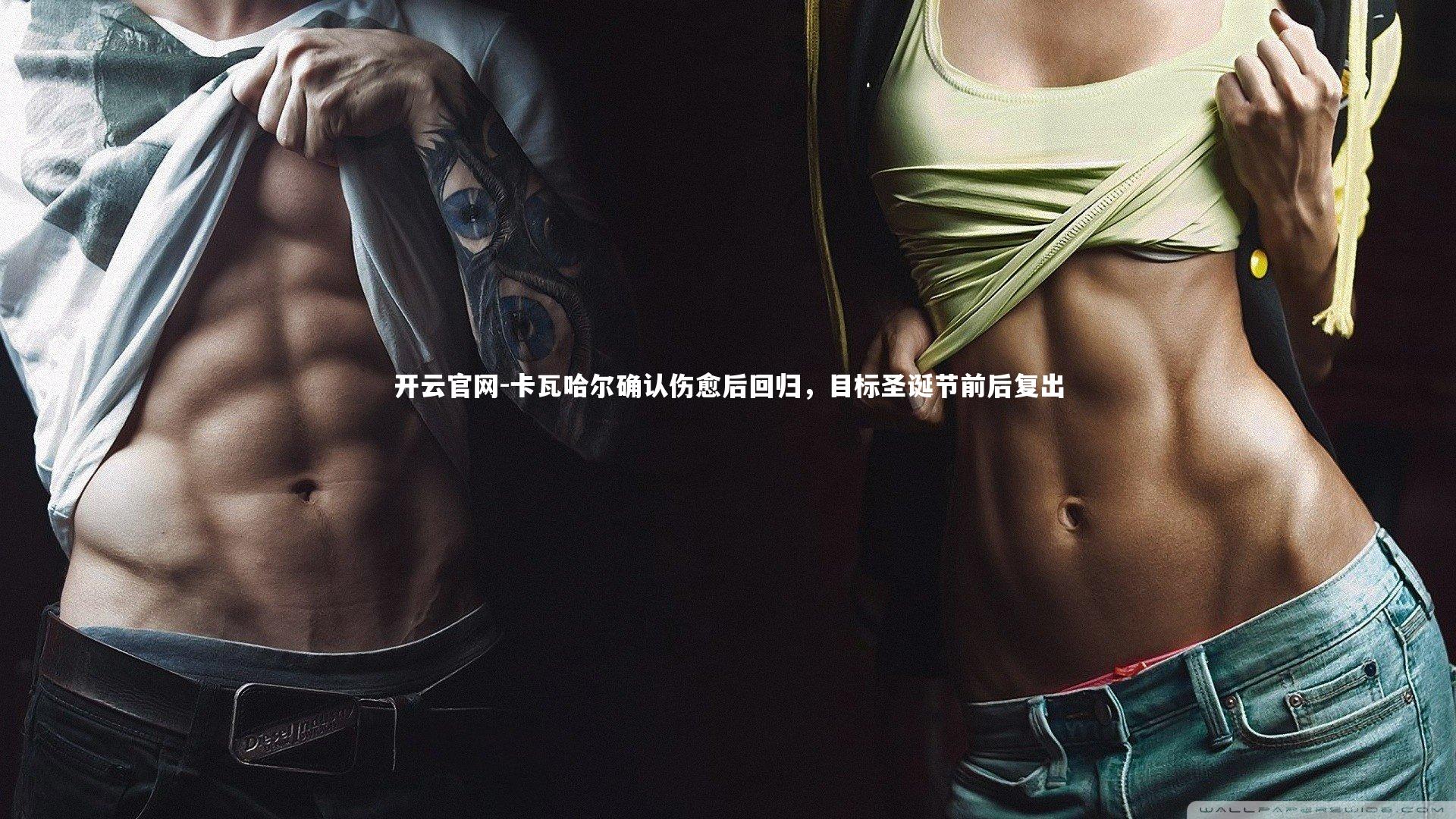 开云官网-卡瓦哈尔确认伤愈后回归，目标圣诞节前后复出