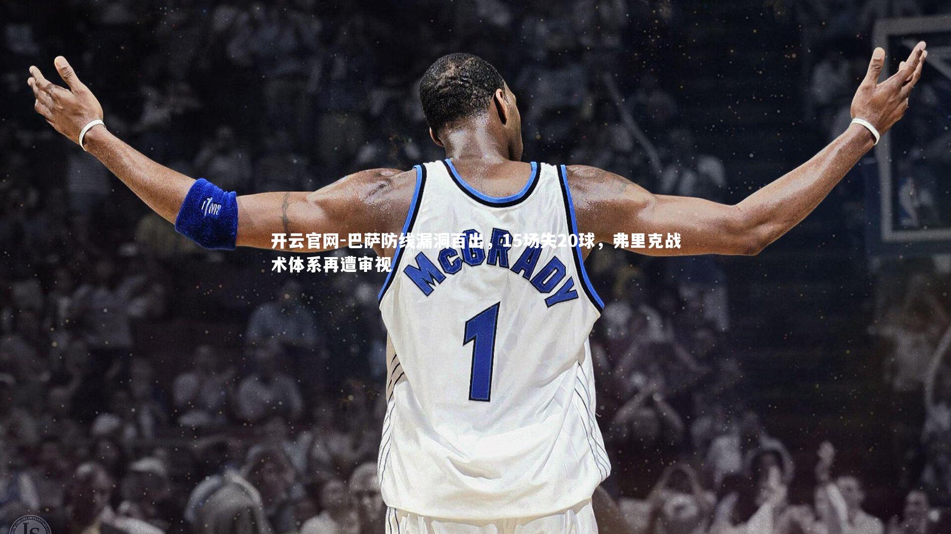 开云官网-巴萨防线漏洞百出，15场失20球，弗里克战术体系再遭审视