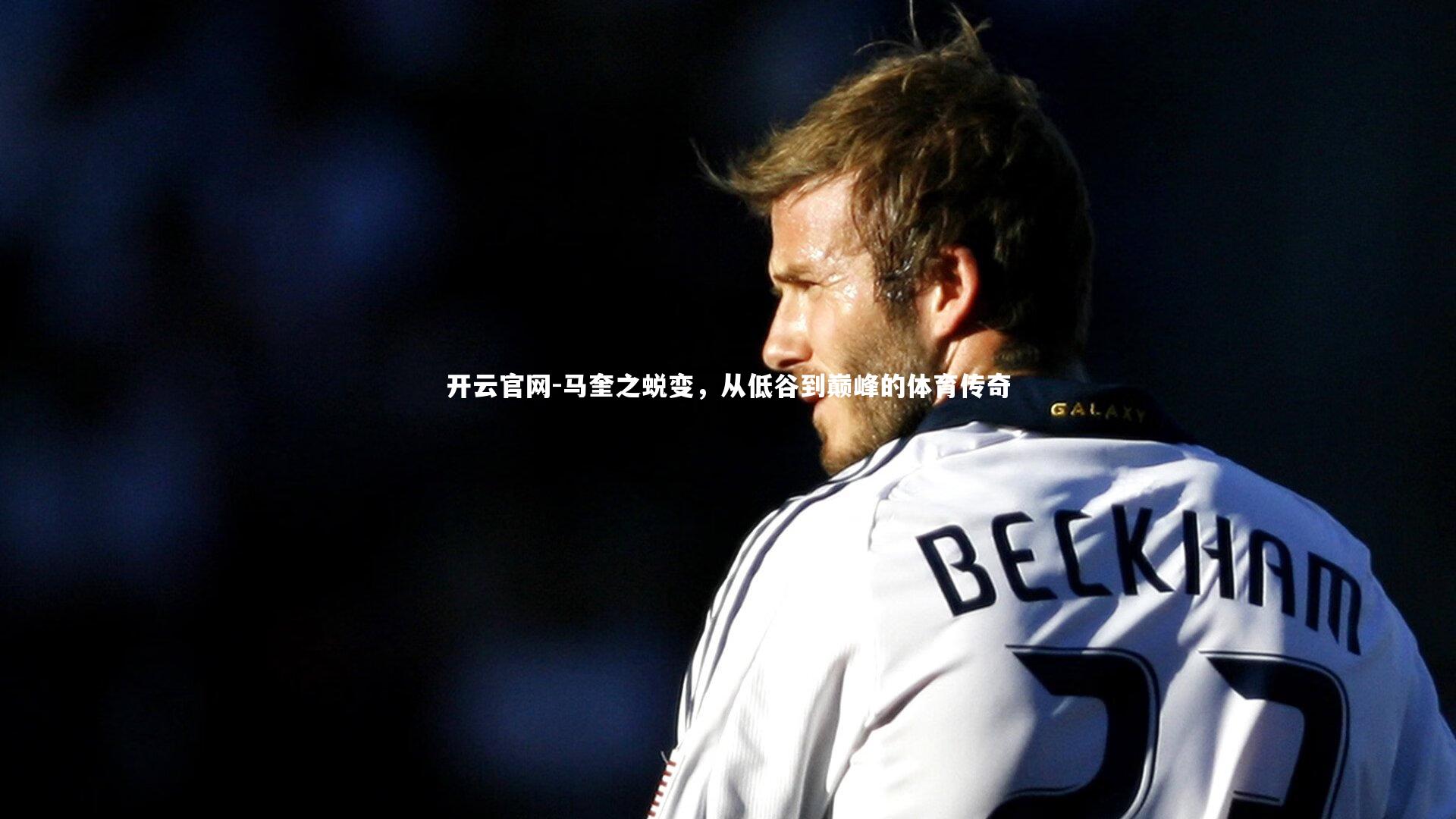 开云官网-马奎之蜕变，从低谷到巅峰的体育传奇