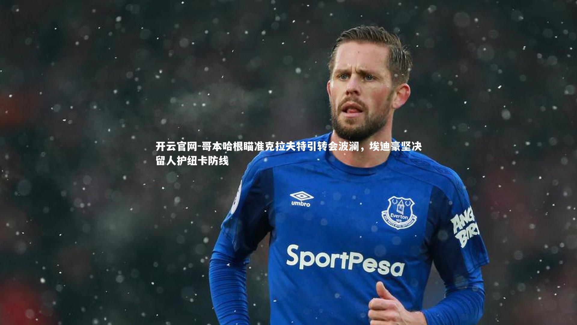 哥本哈根瞄准克拉夫特引转会波澜，埃迪豪坚决留人护纽卡防线