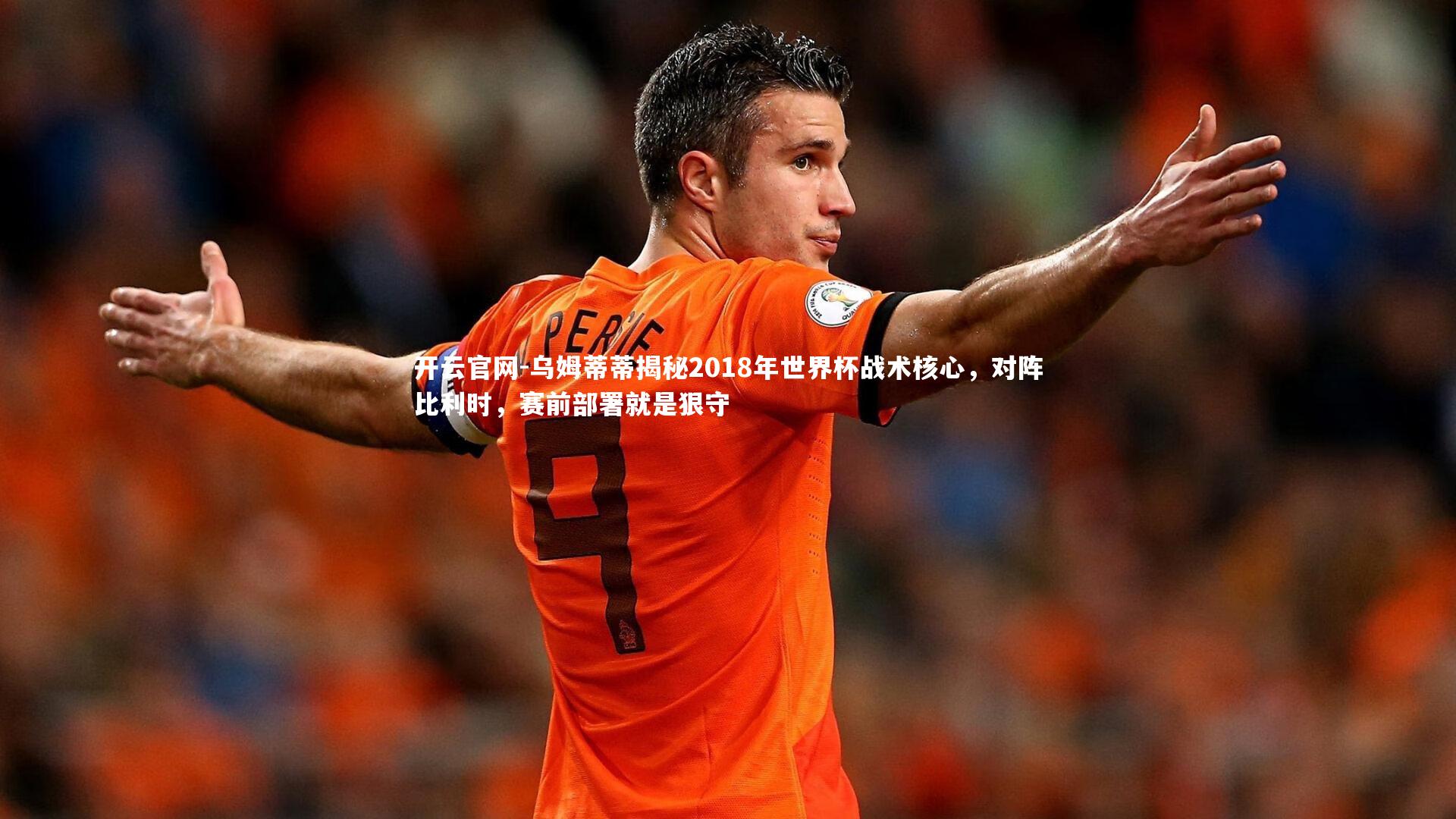 乌姆蒂蒂揭秘2018年世界杯战术核心，对阵比利时，赛前部署就是狠守