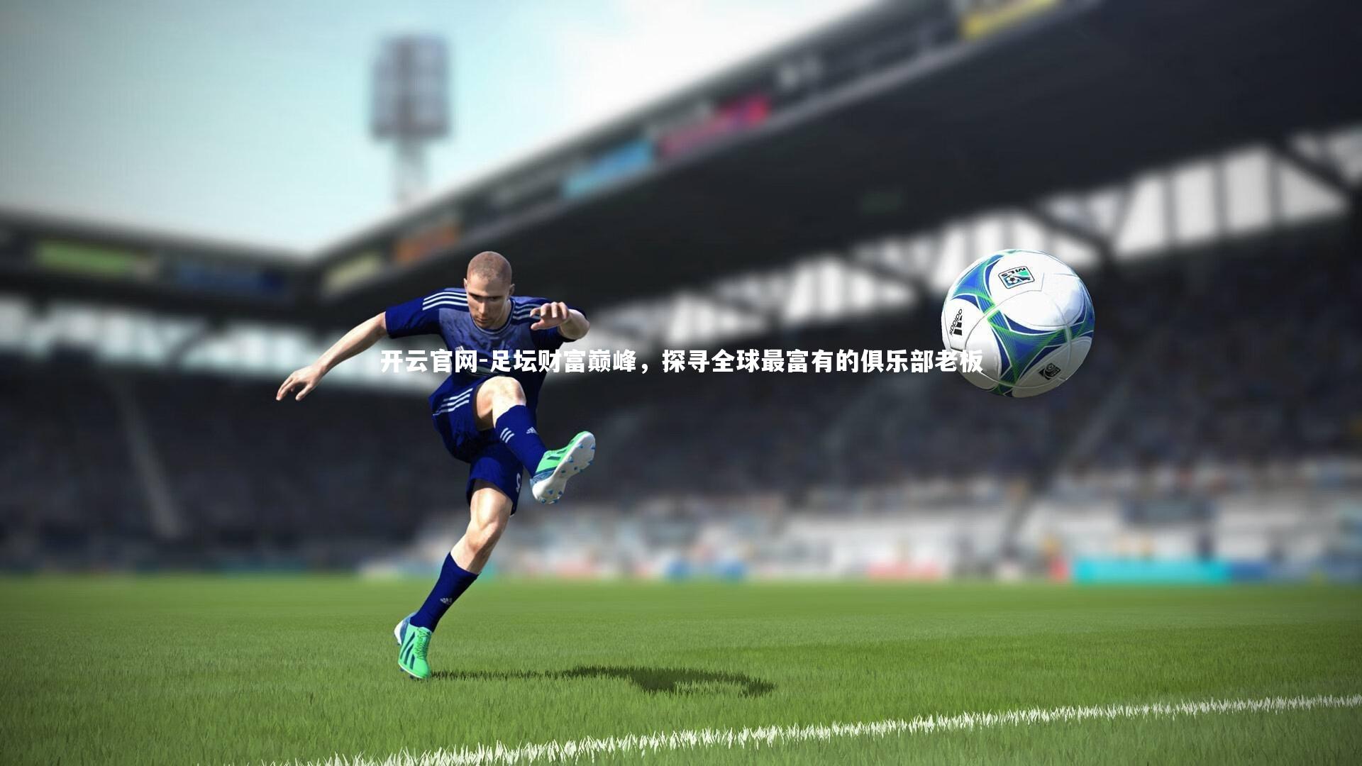 足坛财富巅峰，探寻全球最富有的俱乐部老板
