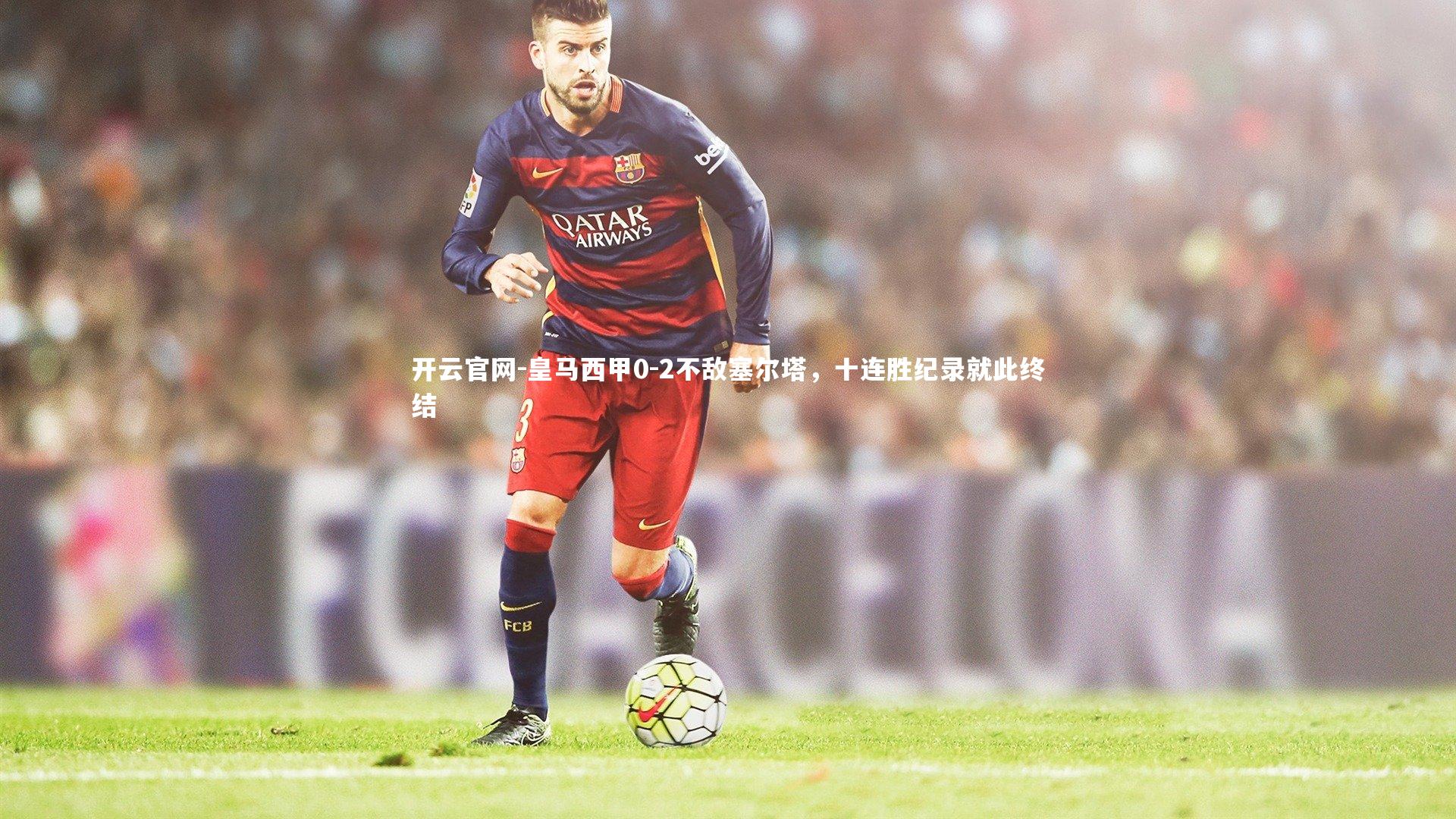 皇马西甲0-2不敌塞尔塔，十连胜纪录就此终结